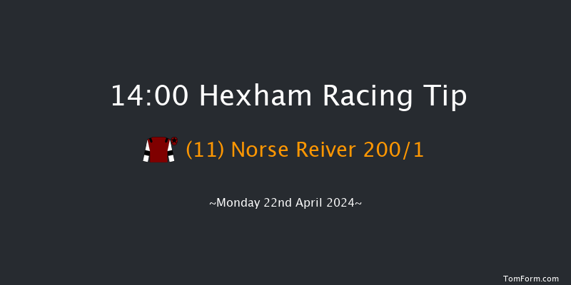 Hexham  14:00 Maiden Hurdle (Class
4) 16f Fri 22nd Mar 2024